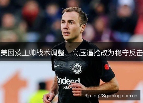 美因茨主帅战术调整，高压逼抢改为稳守反击