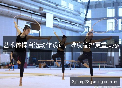 艺术体操自选动作设计，难度编排更重美感